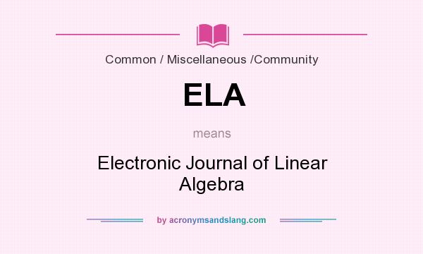 What does ELA mean? It stands for Electronic Journal of Linear Algebra