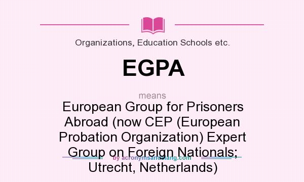 What does EGPA mean? It stands for European Group for Prisoners Abroad (now CEP (European Probation Organization) Expert Group on Foreign Nationals; Utrecht, Netherlands)