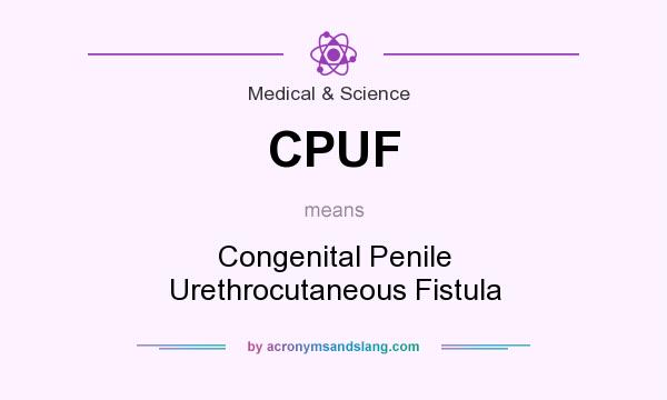 What does CPUF mean? It stands for Congenital Penile Urethrocutaneous Fistula