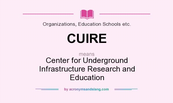 What does CUIRE mean? It stands for Center for Underground Infrastructure Research and Education