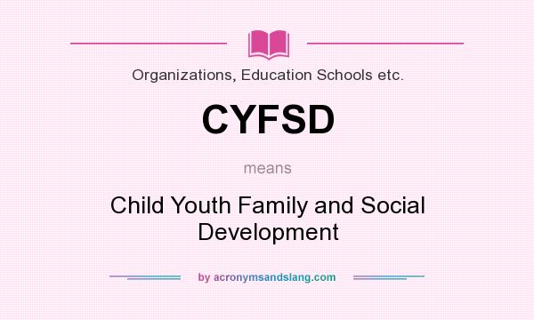 What does CYFSD mean? It stands for Child Youth Family and Social Development