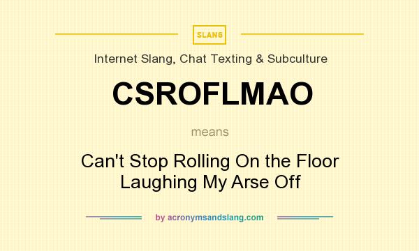 What does CSROFLMAO mean? It stands for Can`t Stop Rolling On the Floor Laughing My Arse Off