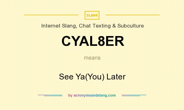 What does CYAL8ER mean? It stands for See Ya(You) Later