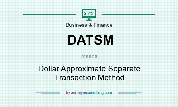 What does DATSM mean? It stands for Dollar Approximate Separate Transaction Method