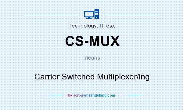 What does CS-MUX mean? It stands for Carrier Switched Multiplexer/ing