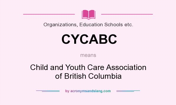What does CYCABC mean? It stands for Child and Youth Care Association of British Columbia