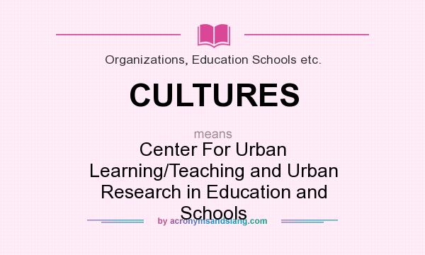 What does CULTURES mean? It stands for Center For Urban Learning/Teaching and Urban Research in Education and Schools