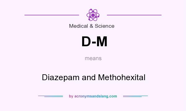 What does D-M mean? It stands for Diazepam and Methohexital