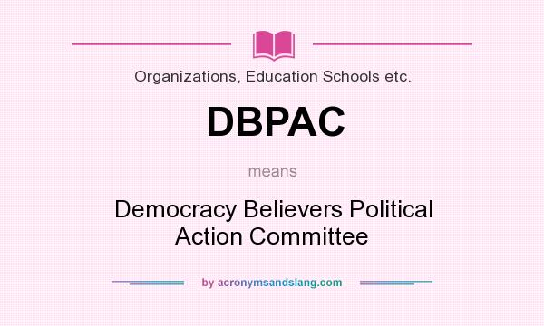 What does DBPAC mean? It stands for Democracy Believers Political Action Committee