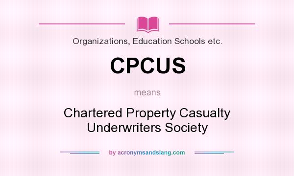 What does CPCUS mean? It stands for Chartered Property Casualty Underwriters Society