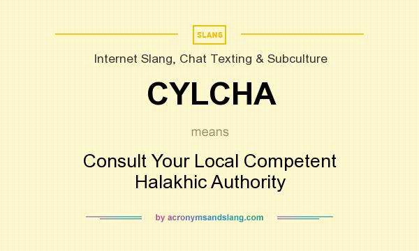 What does CYLCHA mean? It stands for Consult Your Local Competent Halakhic Authority