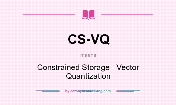 What does CS-VQ mean? It stands for Constrained Storage - Vector Quantization