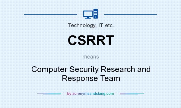 What does CSRRT mean? It stands for Computer Security Research and Response Team