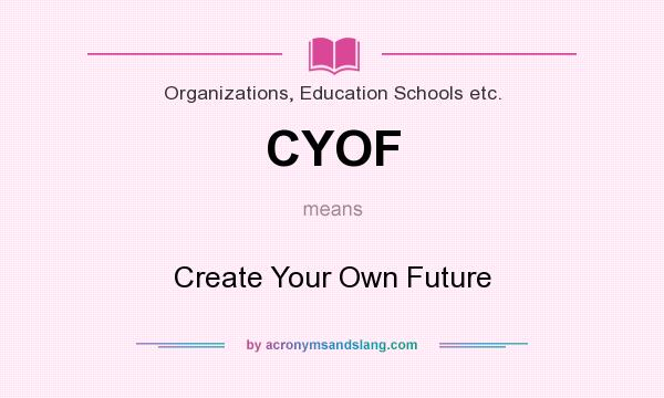 What does CYOF mean? It stands for Create Your Own Future