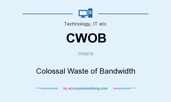 What does CWOB mean? It stands for Colossal Waste of Bandwidth
