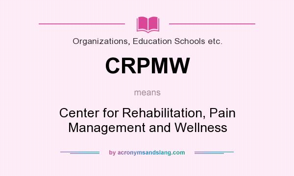What does CRPMW mean? It stands for Center for Rehabilitation, Pain Management and Wellness