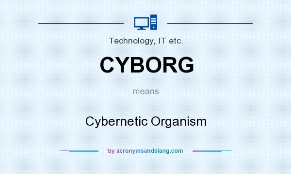 What does CYBORG mean? It stands for Cybernetic Organism