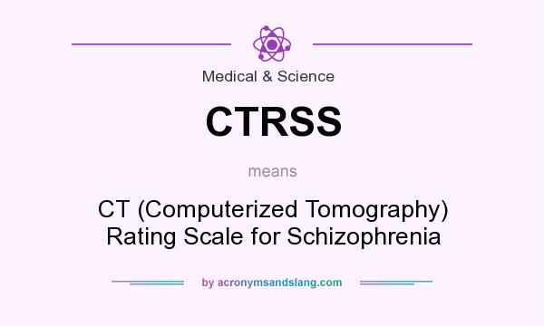 What does CTRSS mean? It stands for CT (Computerized Tomography) Rating Scale for Schizophrenia