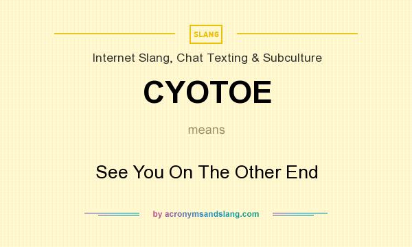 What does CYOTOE mean? It stands for See You On The Other End