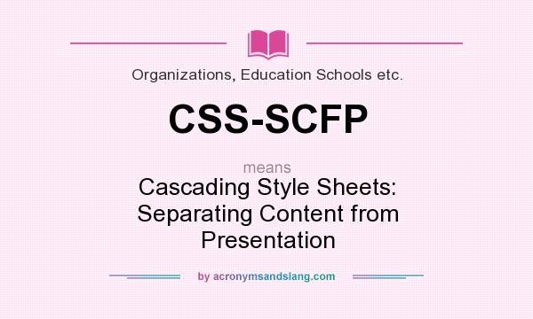 What does CSS-SCFP mean? It stands for Cascading Style Sheets: Separating Content from Presentation
