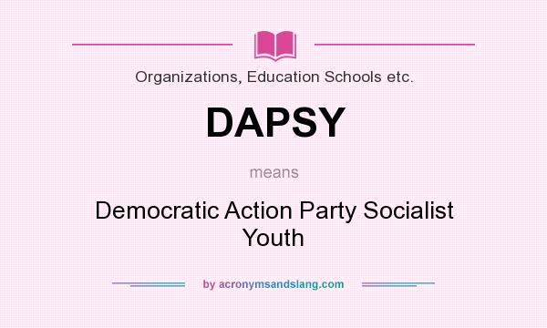 What does DAPSY mean? It stands for Democratic Action Party Socialist Youth
