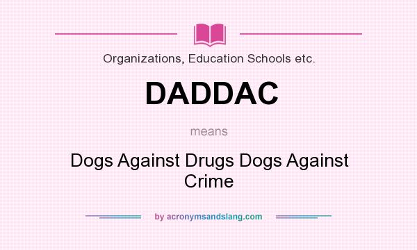 What does DADDAC mean? It stands for Dogs Against Drugs Dogs Against Crime