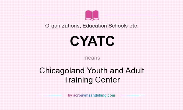 What does CYATC mean? It stands for Chicagoland Youth and Adult Training Center