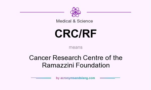 What does CRC/RF mean? It stands for Cancer Research Centre of the Ramazzini Foundation