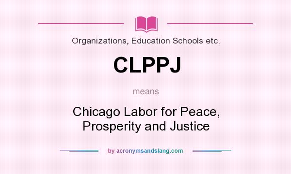 What does CLPPJ mean? It stands for Chicago Labor for Peace, Prosperity and Justice