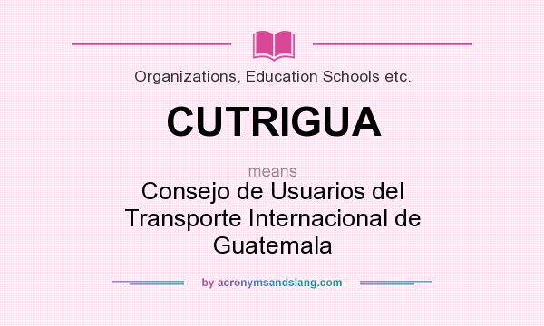 What does CUTRIGUA mean? It stands for Consejo de Usuarios del Transporte Internacional de Guatemala