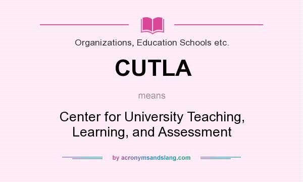 What does CUTLA mean? It stands for Center for University Teaching, Learning, and Assessment