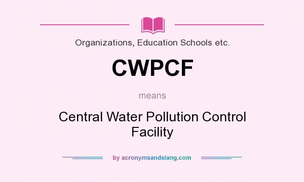 What does CWPCF mean? It stands for Central Water Pollution Control Facility