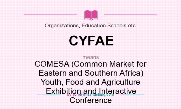 What does CYFAE mean? It stands for COMESA (Common Market for Eastern and Southern Africa) Youth, Food and Agriculture Exhibition and Interactive Conference