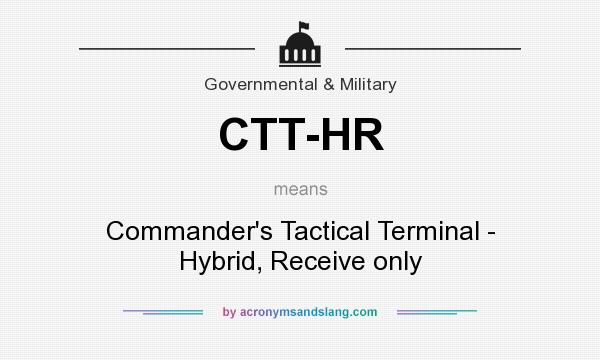 What does CTT-HR mean? It stands for Commander`s Tactical Terminal - Hybrid, Receive only