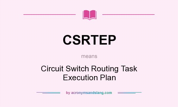 What does CSRTEP mean? It stands for Circuit Switch Routing Task Execution Plan