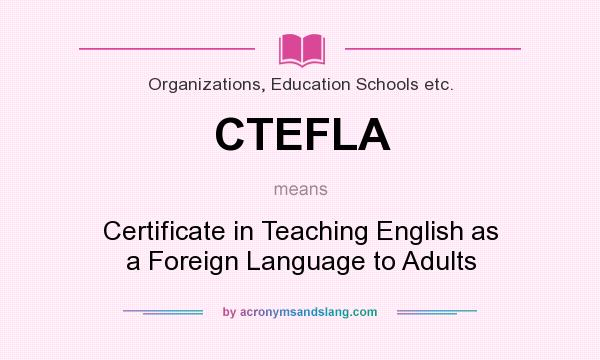 What does CTEFLA mean? It stands for Certificate in Teaching English as a Foreign Language to Adults