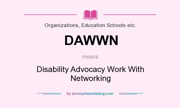 What does DAWWN mean? It stands for Disability Advocacy Work With Networking