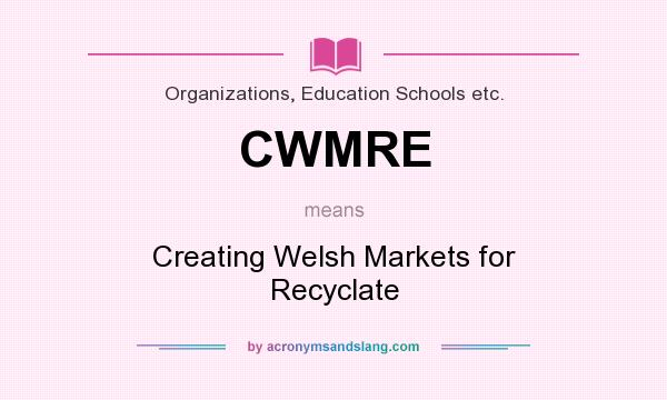 What does CWMRE mean? It stands for Creating Welsh Markets for Recyclate