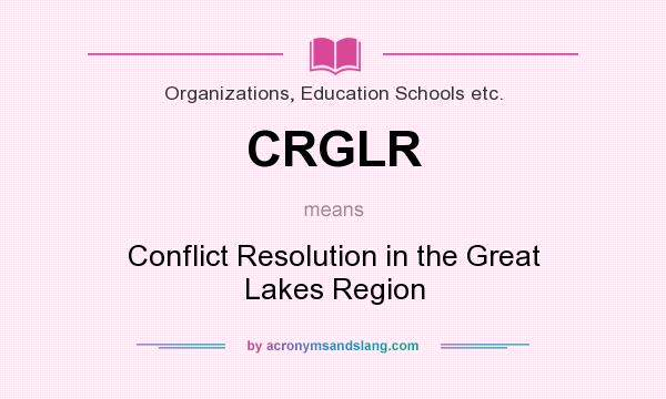 What does CRGLR mean? It stands for Conflict Resolution in the Great Lakes Region