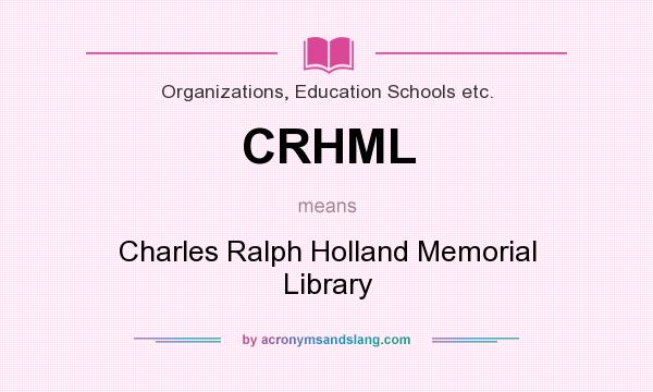 What does CRHML mean? It stands for Charles Ralph Holland Memorial Library