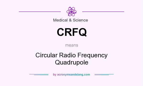 What does CRFQ mean? It stands for Circular Radio Frequency Quadrupole
