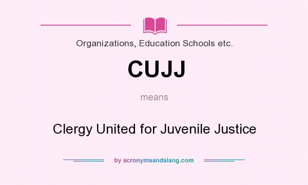 What does CUJJ mean? It stands for Clergy United for Juvenile Justice