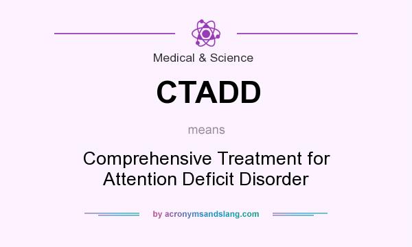 What does CTADD mean? It stands for Comprehensive Treatment for Attention Deficit Disorder