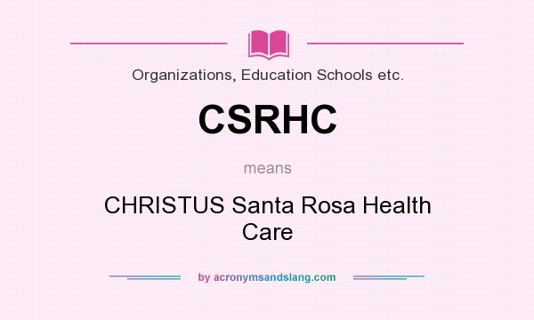 What does CSRHC mean? It stands for CHRISTUS Santa Rosa Health Care
