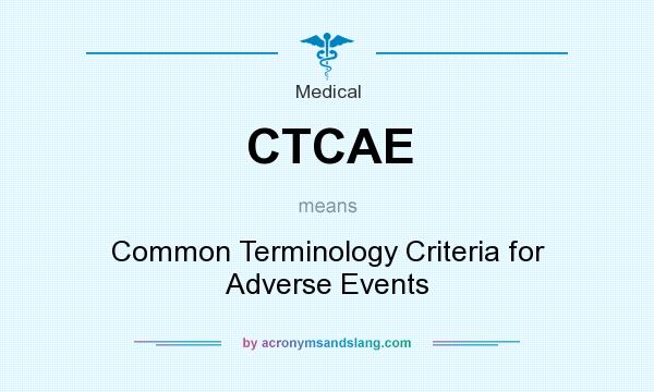 What does CTCAE mean? It stands for Common Terminology Criteria for Adverse Events