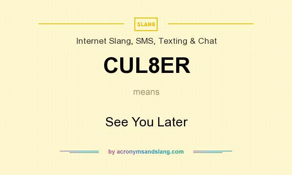 What does CUL8ER mean? It stands for See You Later
