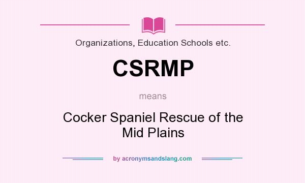 What does CSRMP mean? It stands for Cocker Spaniel Rescue of the Mid Plains
