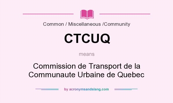 What does CTCUQ mean? It stands for Commission de Transport de la Communaute Urbaine de Quebec
