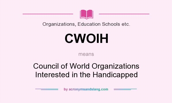 What does CWOIH mean? It stands for Council of World Organizations Interested in the Handicapped