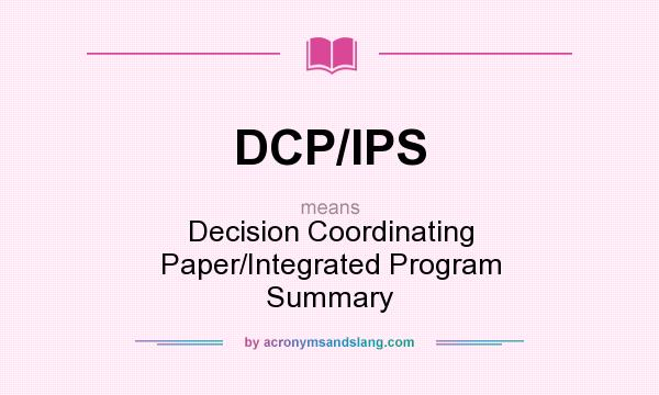 What does DCP/IPS mean? It stands for Decision Coordinating Paper/Integrated Program Summary